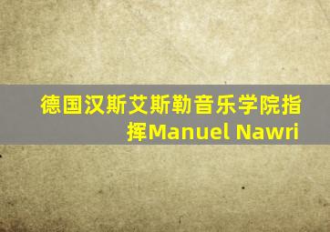 德国汉斯艾斯勒音乐学院指挥Manuel Nawri